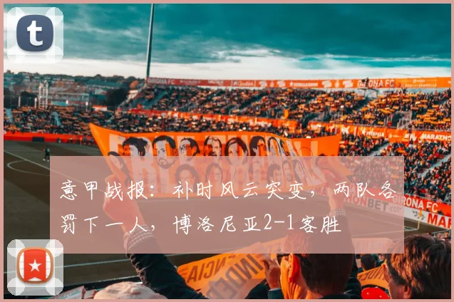 意甲战报:补时风云突变,两队各罚下一人,博洛尼亚2-1客胜