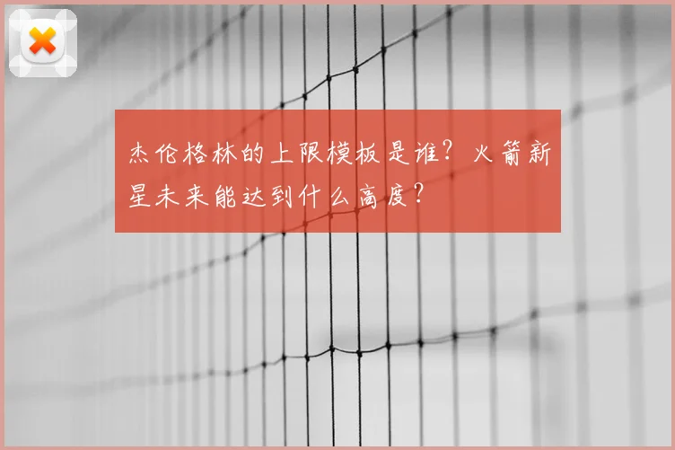 杰伦格林的上限模板是谁?火箭新星未来能达到什么高度?