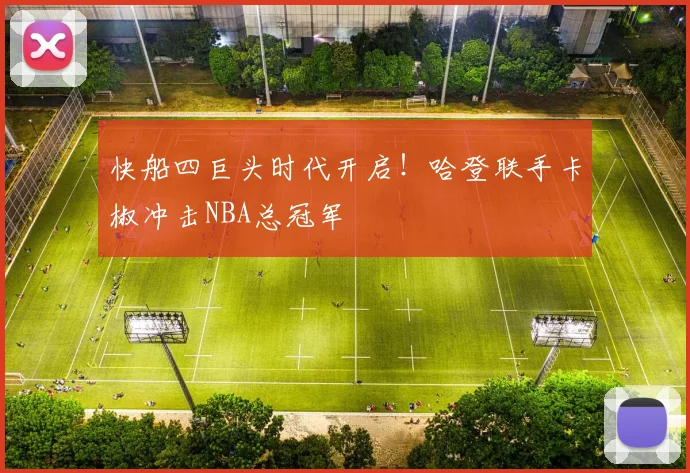 快船四巨头时代开启！哈登联手卡椒冲击NBA总冠军
