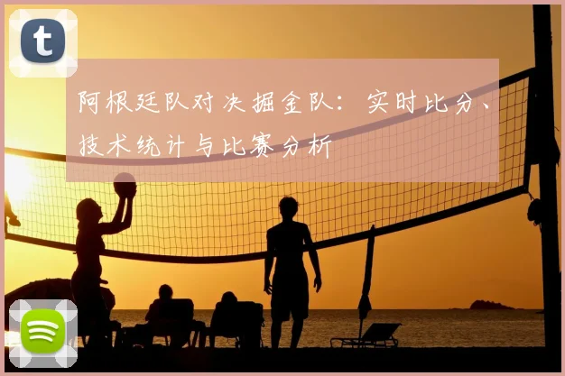 阿根廷队对决掘金队：实时比分、技术统计与比赛分析