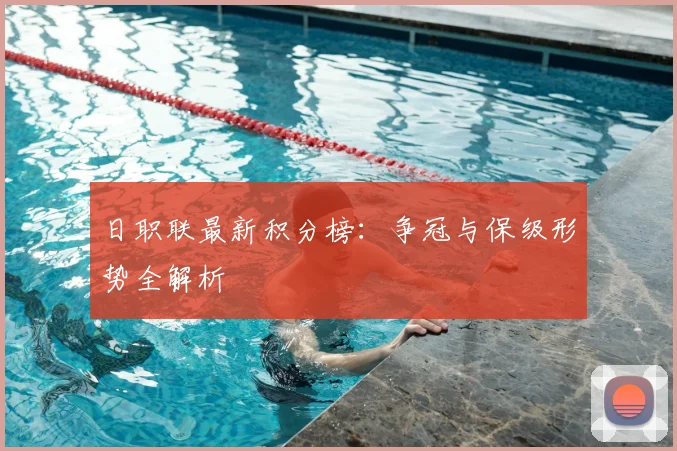 日职联最新积分榜:争冠与保级形势全解析