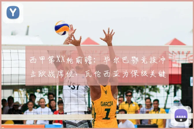 西甲第XX轮前瞻:毕尔巴鄂竞技冲击欧战席位,瓦伦西亚为保级关键三分而战
