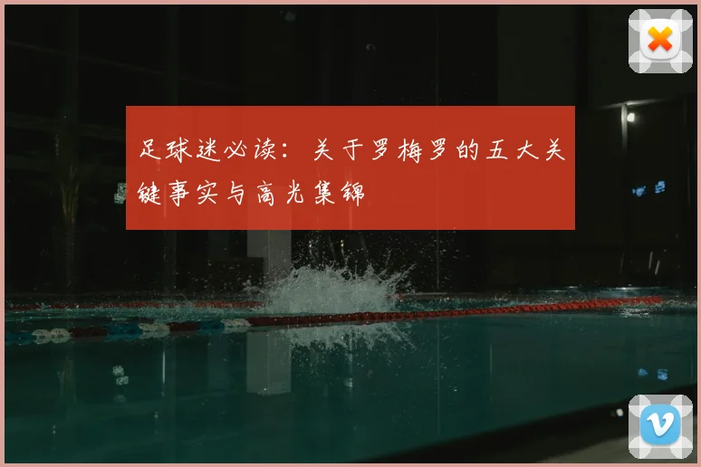 足球迷必读:关于罗梅罗的五大关键事实与高光集锦
