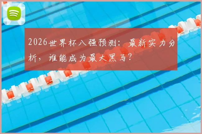2026世界杯八强预测：最新实力分析，谁能成为最大黑马？