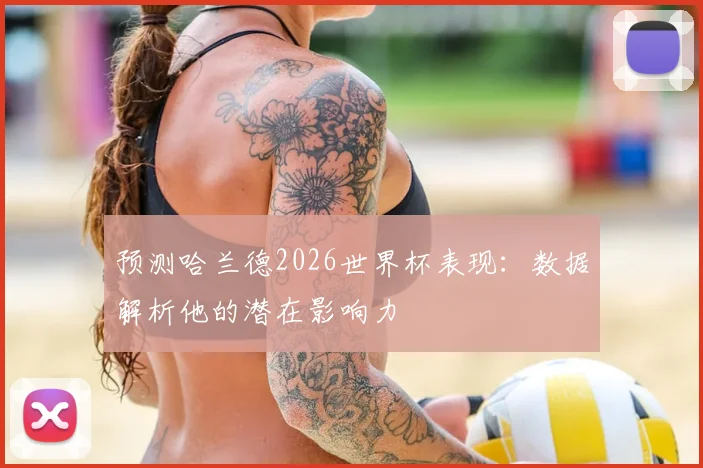 预测哈兰德2026世界杯表现：数据解析他的潜在影响力