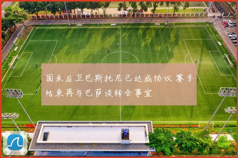 国米后卫巴斯托尼已达成协议 赛季结束再与巴萨谈转会事宜