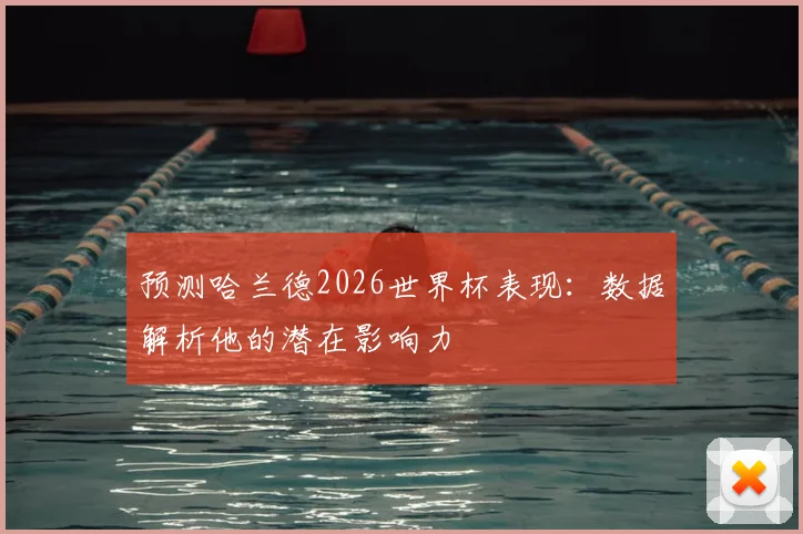 预测哈兰德2026世界杯表现:数据解析他的潜在影响力