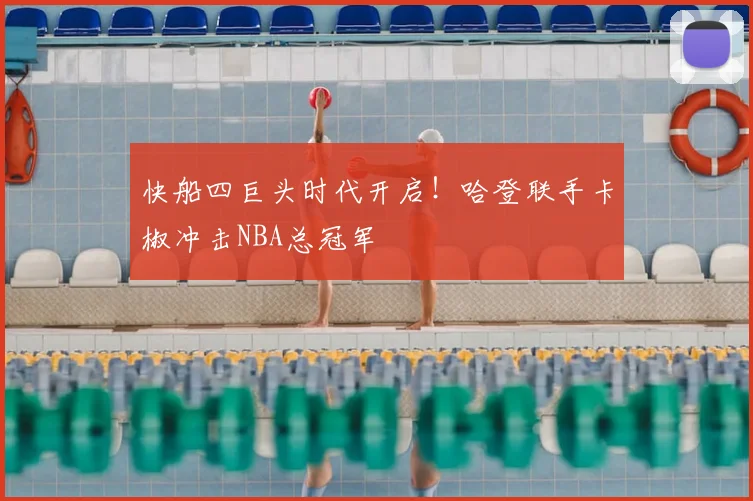 快船四巨头时代开启！哈登联手卡椒冲击NBA总冠军