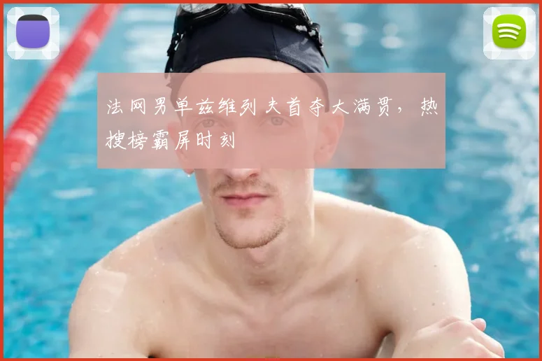法网男单兹维列夫首夺大满贯，热搜榜霸屏时刻