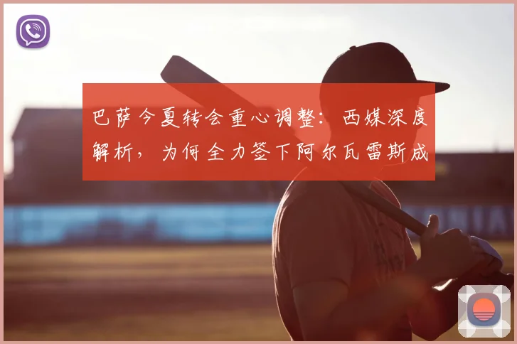 巴萨今夏转会重心调整:西媒深度解析,为何全力签下阿尔瓦雷斯成关键一步