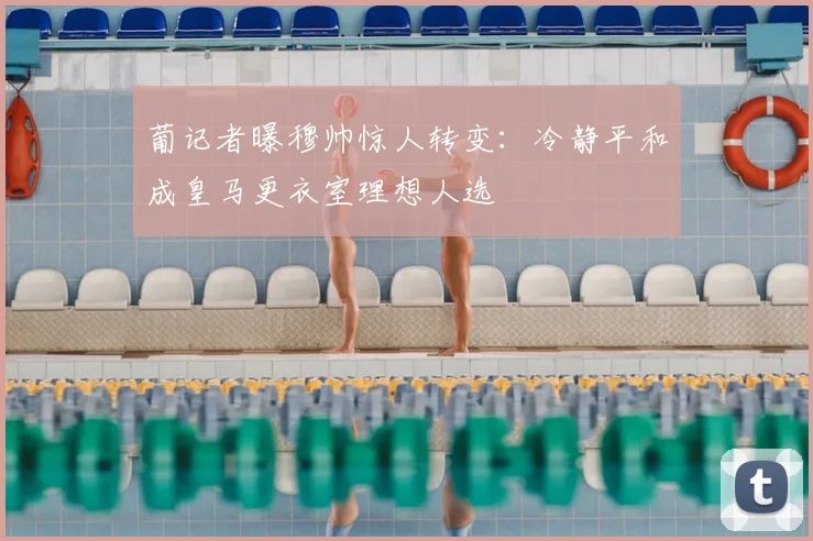 葡记者曝穆帅惊人转变:冷静平和成皇马更衣室理想人选